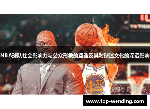 NBA球队社会影响力与公众形象的塑造及其对球迷文化的深远影响