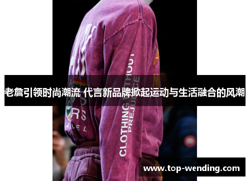 老詹引领时尚潮流 代言新品牌掀起运动与生活融合的风潮