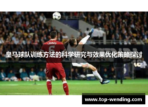 皇马球队训练方法的科学研究与效果优化策略探讨