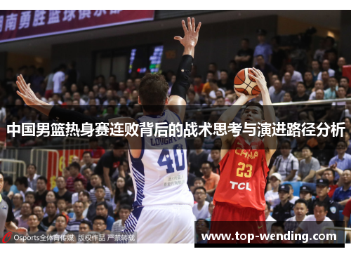 中国男篮热身赛连败背后的战术思考与演进路径分析