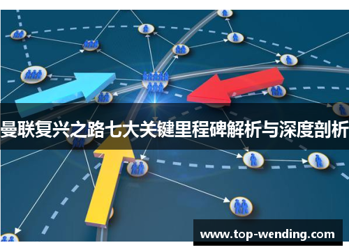 曼联复兴之路七大关键里程碑解析与深度剖析