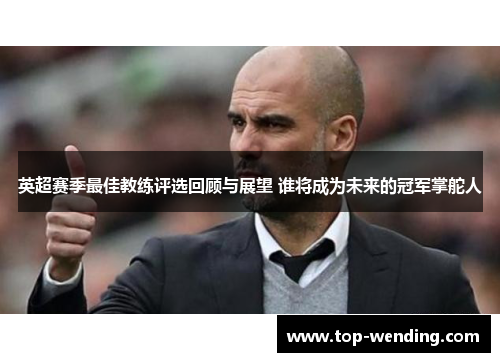 英超赛季最佳教练评选回顾与展望 谁将成为未来的冠军掌舵人