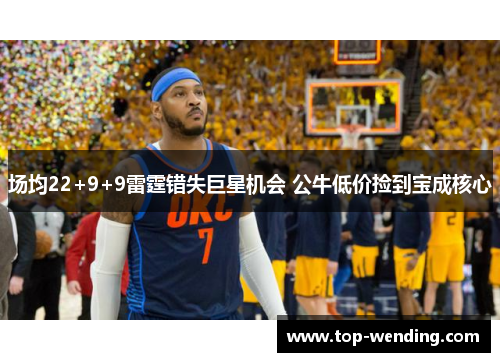 场均22+9+9雷霆错失巨星机会 公牛低价捡到宝成核心