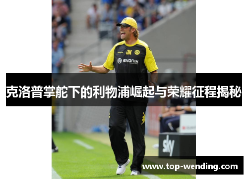 克洛普掌舵下的利物浦崛起与荣耀征程揭秘