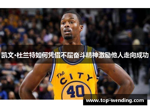 凯文·杜兰特如何凭借不屈奋斗精神激励他人走向成功