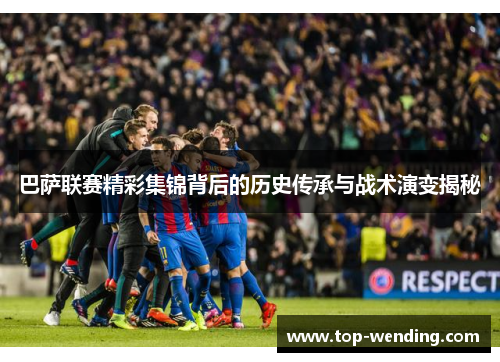 巴萨联赛精彩集锦背后的历史传承与战术演变揭秘
