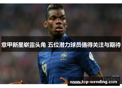 意甲新星崭露头角 五位潜力球员值得关注与期待