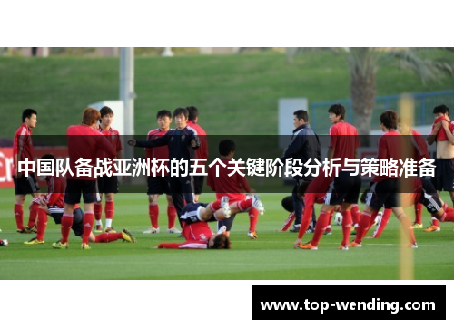 中国队备战亚洲杯的五个关键阶段分析与策略准备