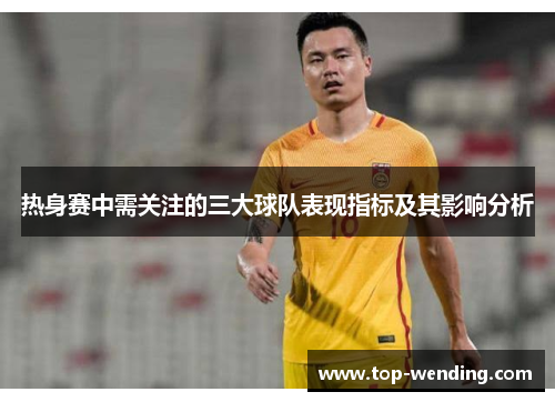热身赛中需关注的三大球队表现指标及其影响分析