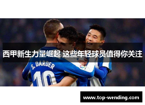 西甲新生力量崛起 这些年轻球员值得你关注