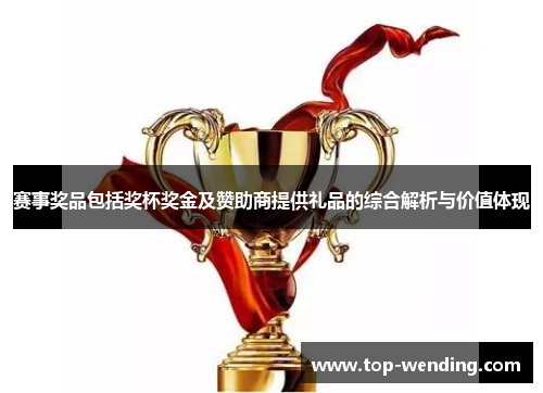 赛事奖品包括奖杯奖金及赞助商提供礼品的综合解析与价值体现