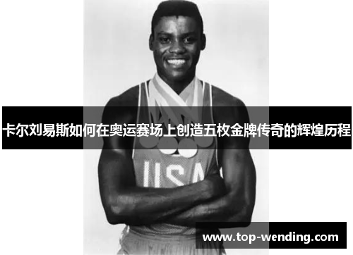 卡尔刘易斯如何在奥运赛场上创造五枚金牌传奇的辉煌历程