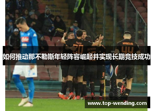 如何推动那不勒斯年轻阵容崛起并实现长期竞技成功