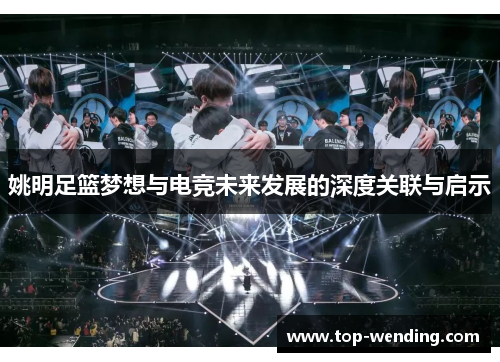 姚明足篮梦想与电竞未来发展的深度关联与启示