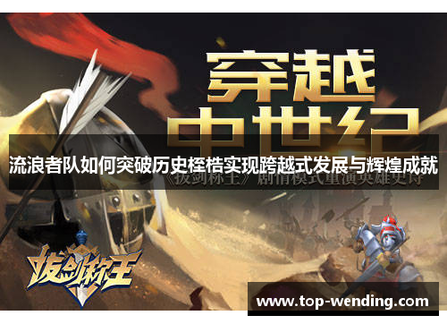 流浪者队如何突破历史桎梏实现跨越式发展与辉煌成就