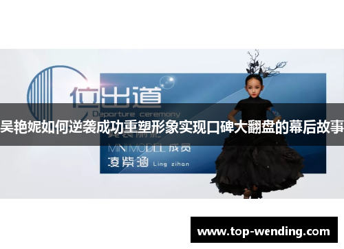 吴艳妮如何逆袭成功重塑形象实现口碑大翻盘的幕后故事