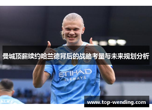 曼城顶薪续约哈兰德背后的战略考量与未来规划分析