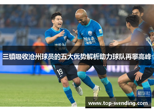 三镇吸收沧州球员的五大优势解析助力球队再攀高峰