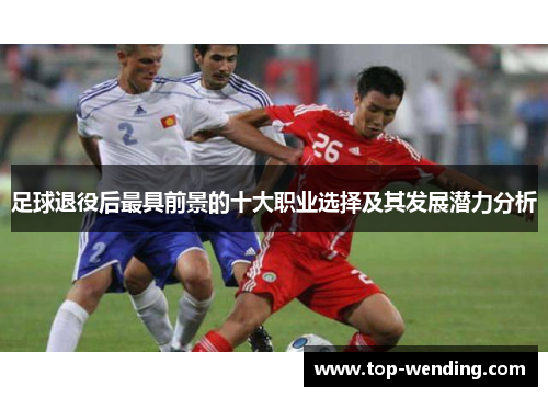 足球退役后最具前景的十大职业选择及其发展潜力分析