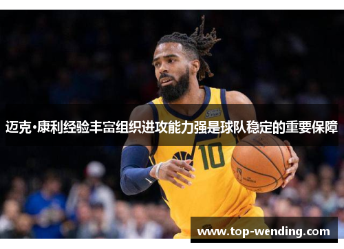 迈克·康利经验丰富组织进攻能力强是球队稳定的重要保障