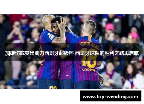 加维伤愈复出助力西班牙超级杯 西班牙球队的胜利之路再启航