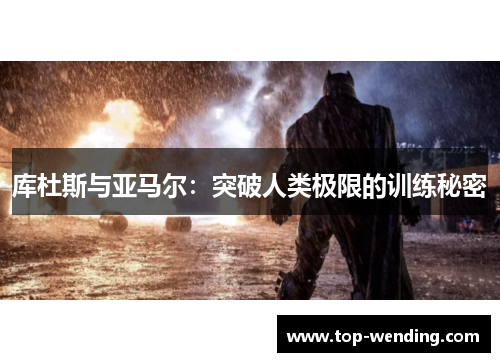 库杜斯与亚马尔：突破人类极限的训练秘密