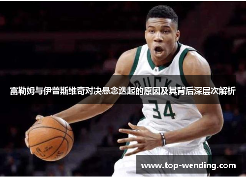 富勒姆与伊普斯维奇对决悬念迭起的原因及其背后深层次解析