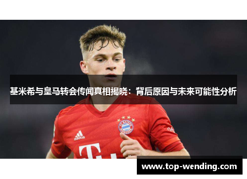 基米希与皇马转会传闻真相揭晓：背后原因与未来可能性分析