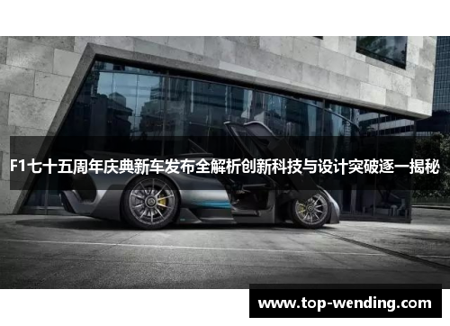 F1七十五周年庆典新车发布全解析创新科技与设计突破逐一揭秘