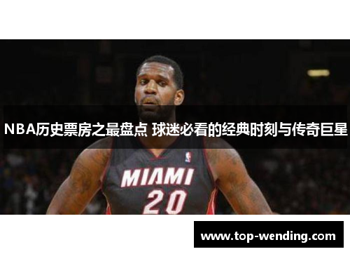 NBA历史票房之最盘点 球迷必看的经典时刻与传奇巨星