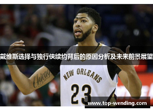 戴维斯选择与独行侠续约背后的原因分析及未来前景展望