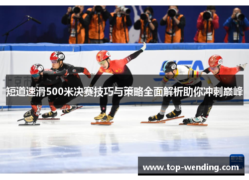 短道速滑500米决赛技巧与策略全面解析助你冲刺巅峰