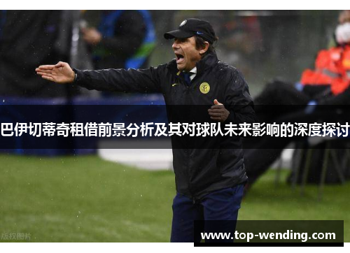 巴伊切蒂奇租借前景分析及其对球队未来影响的深度探讨