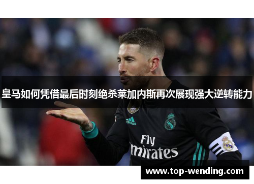 皇马如何凭借最后时刻绝杀莱加内斯再次展现强大逆转能力