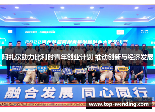 阿扎尔助力比利时青年创业计划 推动创新与经济发展