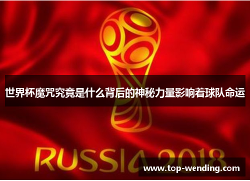 世界杯魔咒究竟是什么背后的神秘力量影响着球队命运