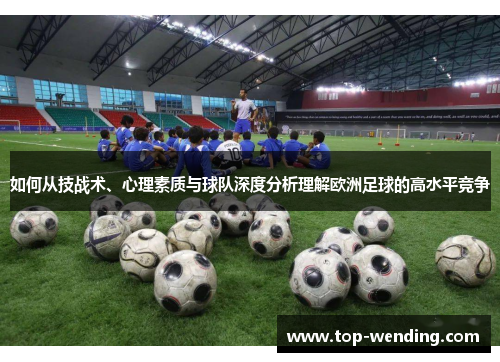 如何从技战术、心理素质与球队深度分析理解欧洲足球的高水平竞争