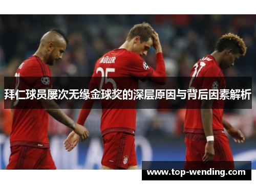 拜仁球员屡次无缘金球奖的深层原因与背后因素解析