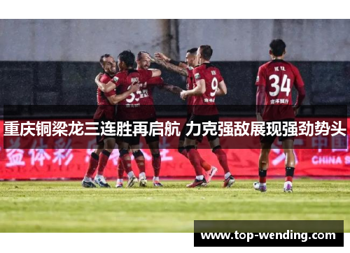 重庆铜梁龙三连胜再启航 力克强敌展现强劲势头