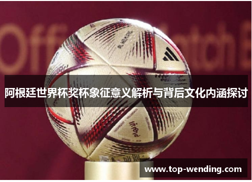 阿根廷世界杯奖杯象征意义解析与背后文化内涵探讨
